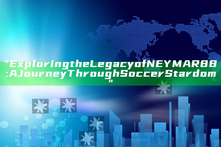 "Exploring the Legacy of NEYMAR88: A Journey Through Soccer Stardom"